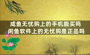 咸鱼无忧购上的手机能买吗 闲鱼软件上的无忧购是正品吗